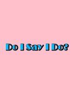 Watch Do I Say I Do 123MoviesFree